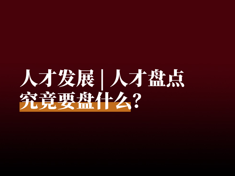 人才发展 | 人才盘点究竟要盘什么？